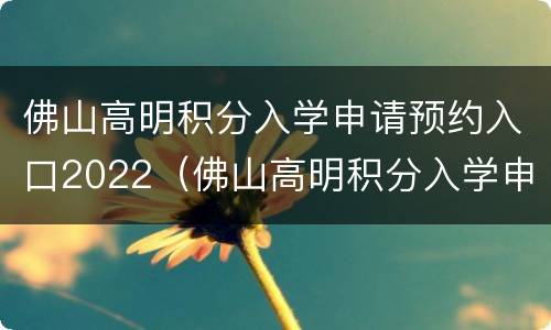 佛山高明积分入学申请预约入口2022（佛山高明积分入学申请预约入口2022年）