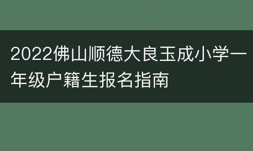 2022佛山顺德大良玉成小学一年级户籍生报名指南