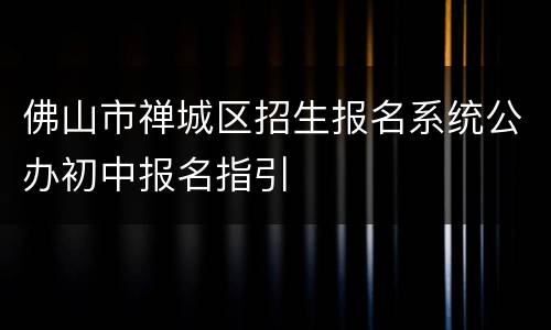 佛山市禅城区招生报名系统公办初中报名指引