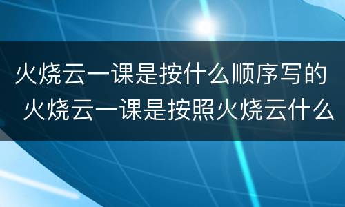 火烧云一课是按什么顺序写的 火烧云一课是按照火烧云什么什么什么的顺序写的
