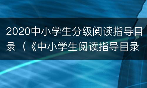 2020中小学生分级阅读指导目录（《中小学生阅读指导目录(2020版》）
