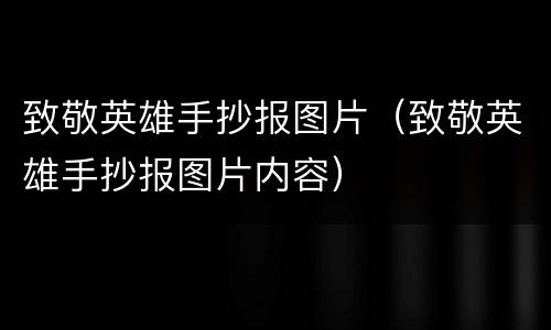 致敬英雄手抄报图片（致敬英雄手抄报图片内容）