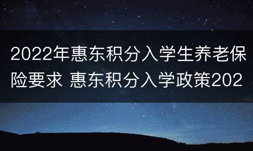 2022年惠东积分入学生养老保险要求 惠东积分入学政策2021
