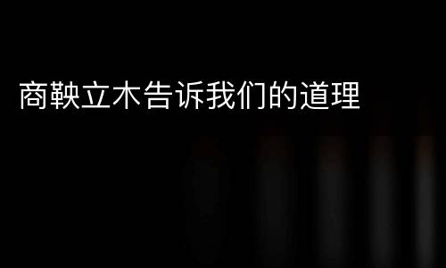 商鞅立木告诉我们的道理