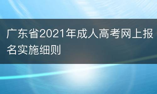 广东省2021年成人高考网上报名实施细则