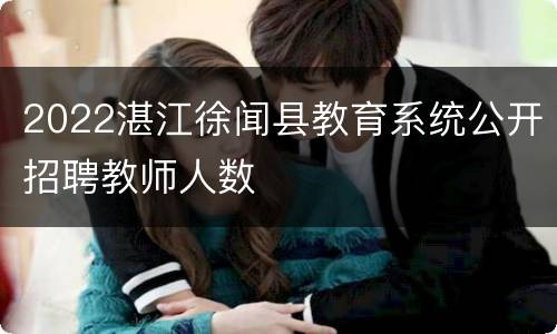 2022湛江徐闻县教育系统公开招聘教师人数