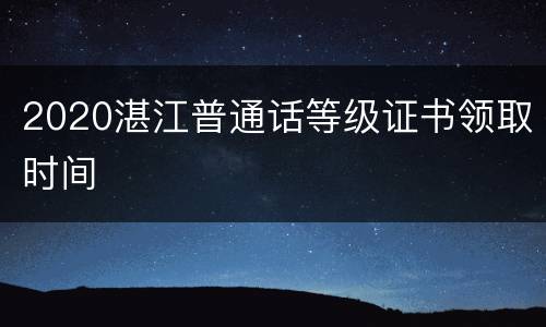 2020湛江普通话等级证书领取时间