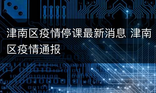 津南区疫情停课最新消息 津南区疫情通报