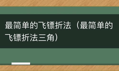 最简单的飞镖折法（最简单的飞镖折法三角）