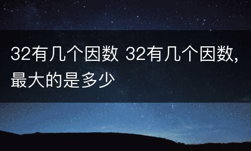 32有几个因数 32有几个因数,最大的是多少