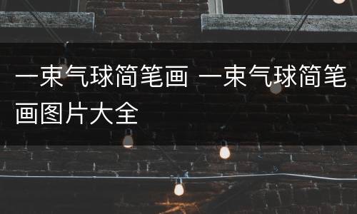 一束气球简笔画 一束气球简笔画图片大全