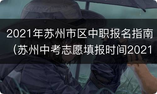 2021年苏州市区中职报名指南（苏州中考志愿填报时间2021）