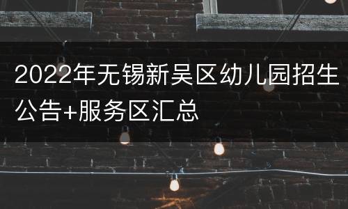2022年无锡新吴区幼儿园招生公告+服务区汇总