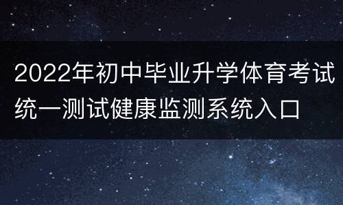 2022年初中毕业升学体育考试统一测试健康监测系统入口