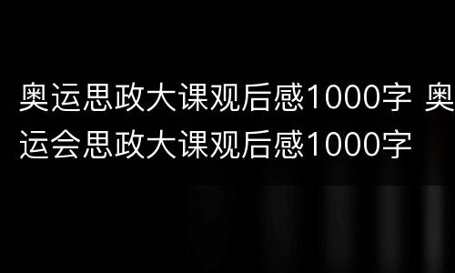 奥运思政大课观后感1000字 奥运会思政大课观后感1000字