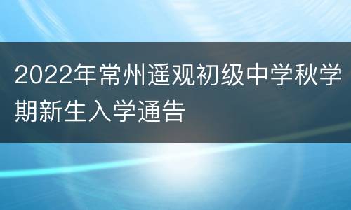 2022年常州遥观初级中学秋学期新生入学通告