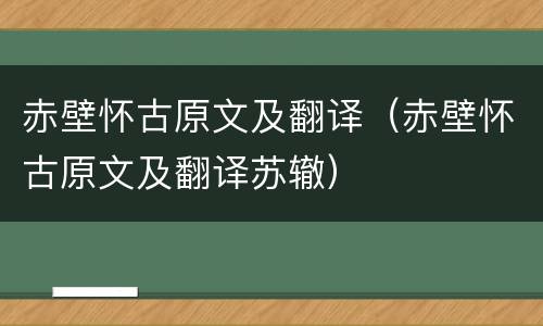 赤壁怀古原文及翻译（赤壁怀古原文及翻译苏辙）