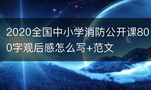 2020全国中小学消防公开课800字观后感怎么写+范文