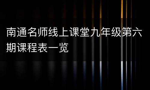 南通名师线上课堂九年级第六期课程表一览