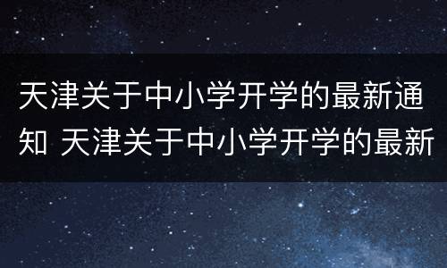 天津关于中小学开学的最新通知 天津关于中小学开学的最新通知消息