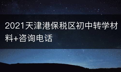 2021天津港保税区初中转学材料+咨询电话