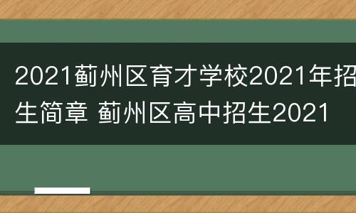 2021蓟州区育才学校2021年招生简章 蓟州区高中招生2021