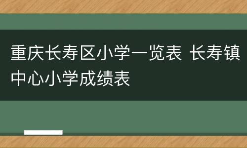 重庆长寿区小学一览表 长寿镇中心小学成绩表