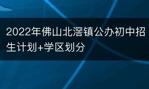 2022年佛山北滘镇公办初中招生计划+学区划分