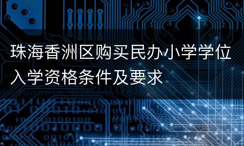 珠海香洲区购买民办小学学位入学资格条件及要求