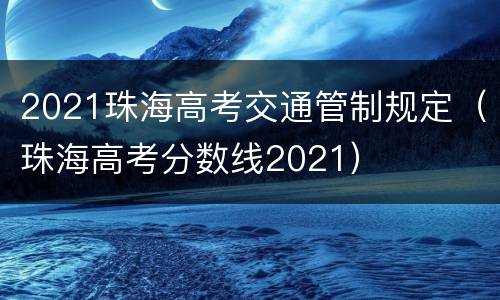 2021珠海高考交通管制规定（珠海高考分数线2021）