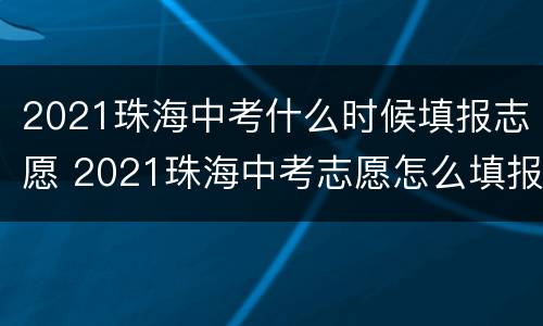 2021珠海中考什么时候填报志愿 2021珠海中考志愿怎么填报