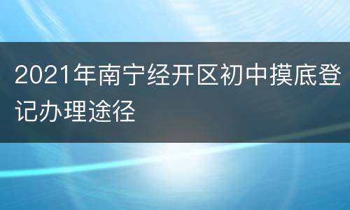 2021年南宁经开区初中摸底登记办理途径
