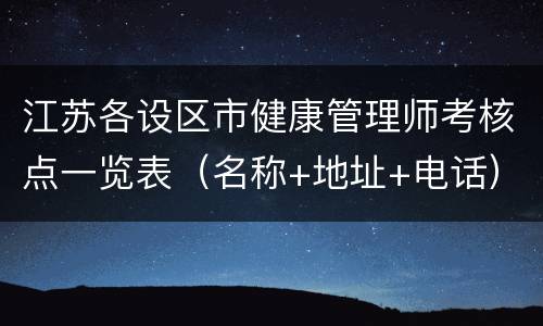 江苏各设区市健康管理师考核点一览表（名称+地址+电话）