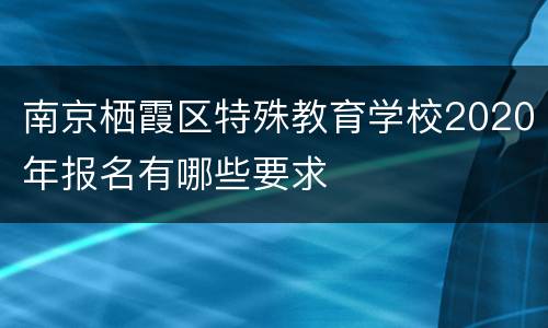 南京栖霞区特殊教育学校2020年报名有哪些要求
