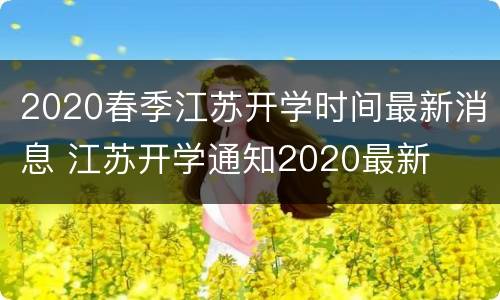 2020春季江苏开学时间最新消息 江苏开学通知2020最新