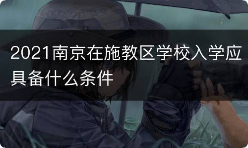 2021南京在施教区学校入学应具备什么条件