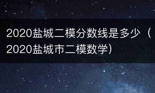 2020盐城二模分数线是多少（2020盐城市二模数学）