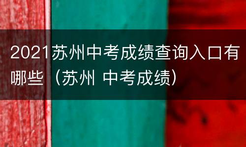 2021苏州中考成绩查询入口有哪些（苏州 中考成绩）