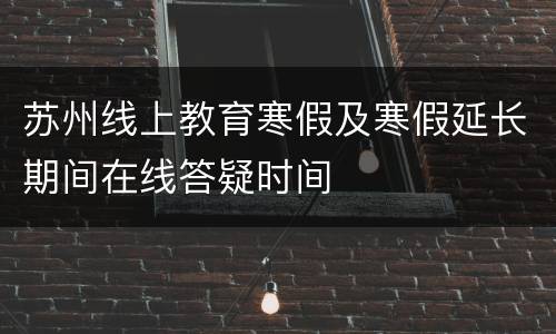 苏州线上教育寒假及寒假延长期间在线答疑时间