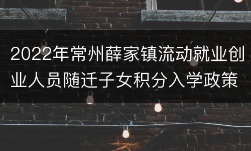 2022年常州薛家镇流动就业创业人员随迁子女积分入学政策
