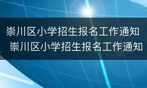 崇川区小学招生报名工作通知 崇川区小学招生报名工作通知公告