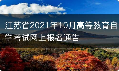 江苏省2021年10月高等教育自学考试网上报名通告