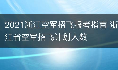 2021浙江空军招飞报考指南 浙江省空军招飞计划人数
