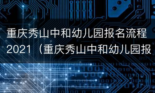 重庆秀山中和幼儿园报名流程2021（重庆秀山中和幼儿园报名流程2021年级）