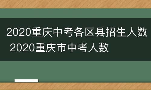 2020重庆中考各区县招生人数 2020重庆市中考人数