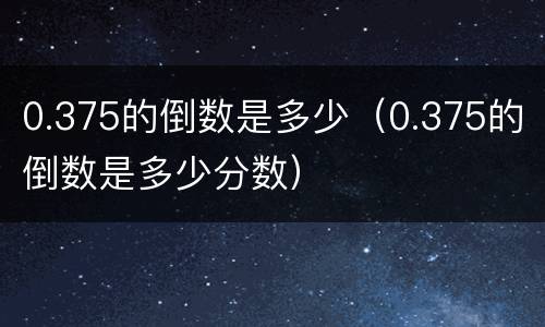 0.375的倒数是多少（0.375的倒数是多少分数）