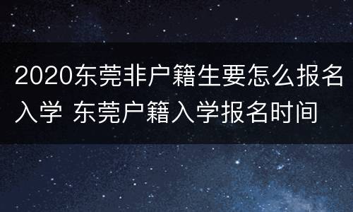 2020东莞非户籍生要怎么报名入学 东莞户籍入学报名时间