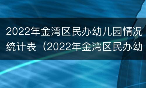 2022年金湾区民办幼儿园情况统计表（2022年金湾区民办幼儿园情况统计表图片）