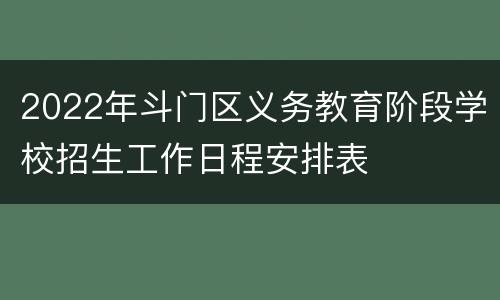 2022年斗门区义务教育阶段学校招生工作日程安排表