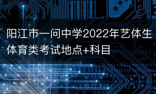 阳江市一问中学2022年艺体生体育类考试地点+科目